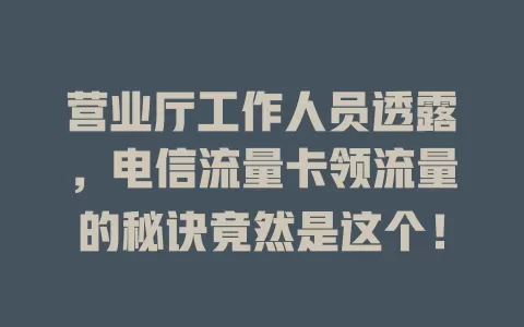 营业厅工作人员透露，电信流量卡领流量的秘诀竟然是这个！