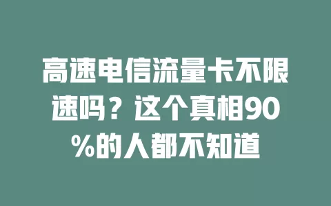 高速电信流量卡不限速吗？这个真相90%的人都不知道