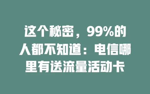 这个秘密，99%的人都不知道：电信哪里有送流量活动卡