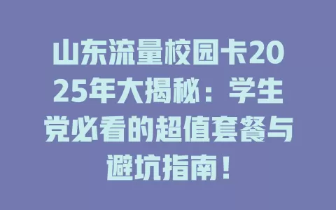 山东流量校园卡2025年大揭秘：学生党必看的超值套餐与避坑指南！