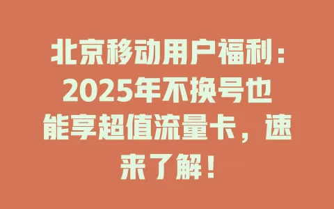北京移动用户福利：2025年不换号也能享超值流量卡，速来了解！