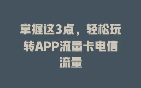掌握这3点，轻松玩转APP流量卡电信流量
