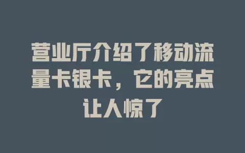 营业厅介绍了移动流量卡银卡，它的亮点让人惊了