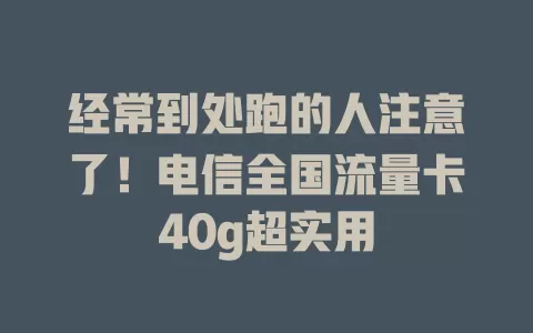 经常到处跑的人注意了！电信全国流量卡40g超实用