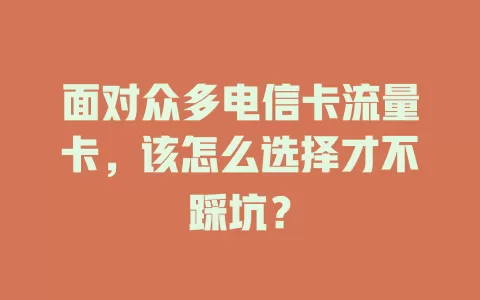 面对众多电信卡流量卡，该怎么选择才不踩坑？