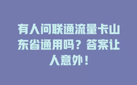 有人问联通流量卡山东省通用吗？答案让人意外！