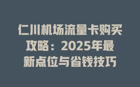 仁川机场流量卡购买攻略：2025年最新点位与省钱技巧