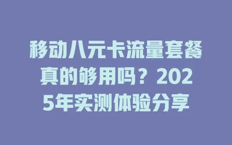 移动八元卡流量套餐真的够用吗？2025年实测体验分享