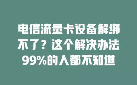 电信流量卡设备解绑不了？这个解决办法99%的人都不知道