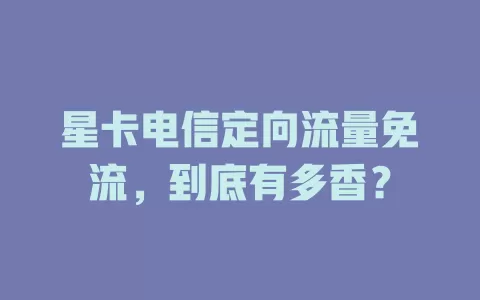 星卡电信定向流量免流，到底有多香？