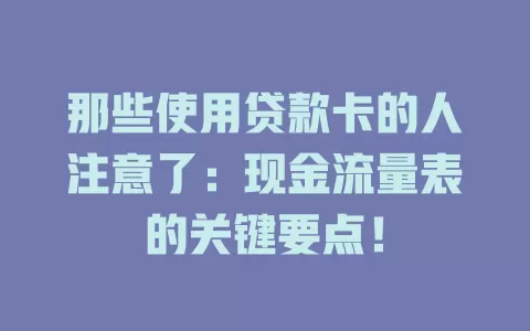 那些使用贷款卡的人注意了：现金流量表的关键要点！