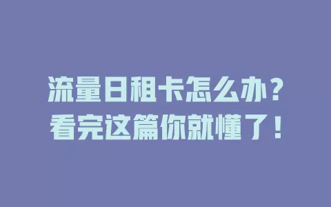 流量日租卡怎么办？看完这篇你就懂了！