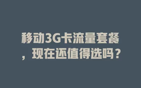 移动3G卡流量套餐，现在还值得选吗？
