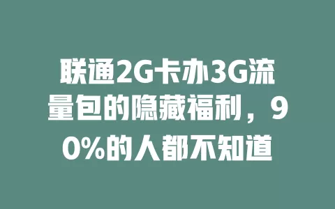 联通2G卡办3G流量包的隐藏福利，90%的人都不知道