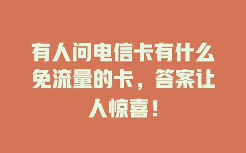 有人问电信卡有什么免流量的卡，答案让人惊喜！