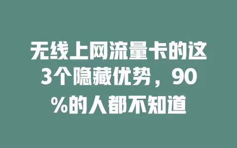 无线上网流量卡的这3个隐藏优势，90%的人都不知道