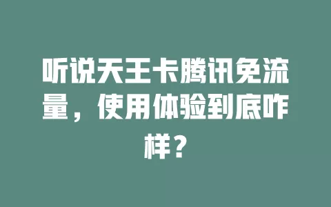 听说天王卡腾讯免流量，使用体验到底咋样？