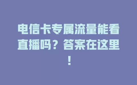 电信卡专属流量能看直播吗？答案在这里！