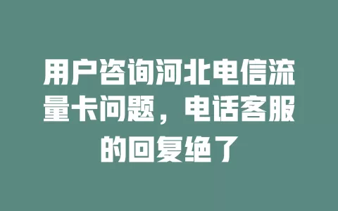 用户咨询河北电信流量卡问题，电话客服的回复绝了