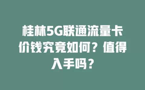 桂林5G联通流量卡价钱究竟如何？值得入手吗？