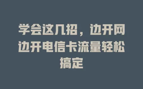 学会这几招，边开网边开电信卡流量轻松搞定