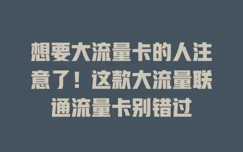 想要大流量卡的人注意了！这款大流量联通流量卡别错过