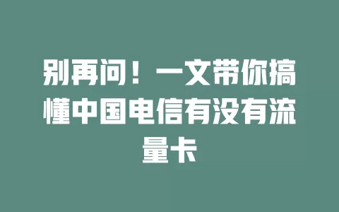 别再问！一文带你搞懂中国电信有没有流量卡