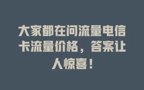 大家都在问流量电信卡流量价格，答案让人惊喜！