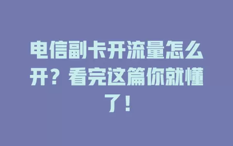 电信副卡开流量怎么开？看完这篇你就懂了！