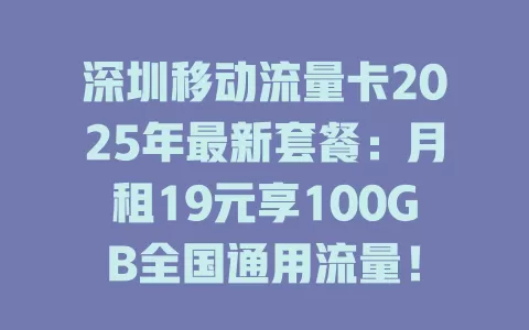 深圳移动流量卡2025年最新套餐：月租19元享100GB全国通用流量！
