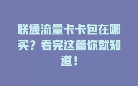 联通流量卡卡包在哪买？看完这篇你就知道！