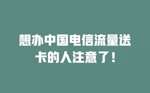 想办中国电信流量送卡的人注意了！