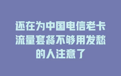 还在为中国电信老卡流量套餐不够用发愁的人注意了