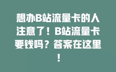 想办B站流量卡的人注意了！B站流量卡要钱吗？答案在这里！