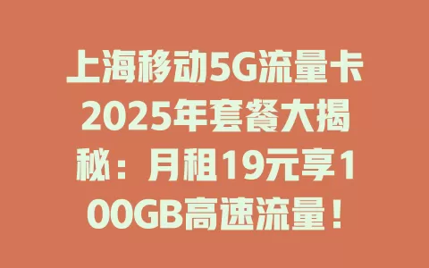 上海移动5G流量卡2025年套餐大揭秘：月租19元享100GB高速流量！