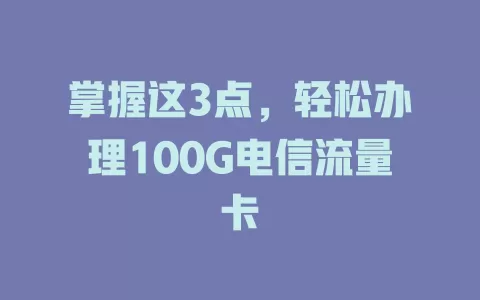 掌握这3点，轻松办理100G电信流量卡