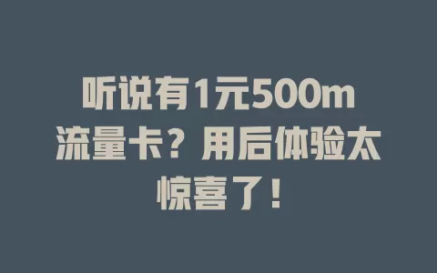 听说有1元500m流量卡？用后体验太惊喜了！