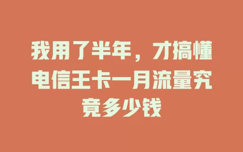 我用了半年，才搞懂电信王卡一月流量究竟多少钱