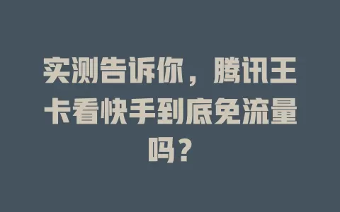 实测告诉你，腾讯王卡看快手到底免流量吗？