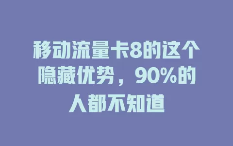 移动流量卡8的这个隐藏优势，90%的人都不知道