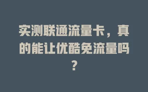 实测联通流量卡，真的能让优酷免流量吗？