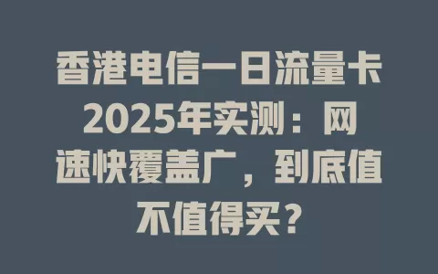 香港电信一日流量卡2025年实测：网速快覆盖广，到底值不值得买？