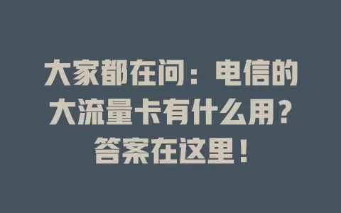 大家都在问：电信的大流量卡有什么用？答案在这里！