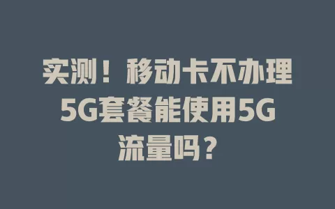 实测！移动卡不办理5G套餐能使用5G流量吗？