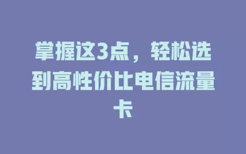 掌握这3点，轻松选到高性价比电信流量卡