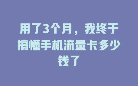 用了3个月，我终于搞懂手机流量卡多少钱了