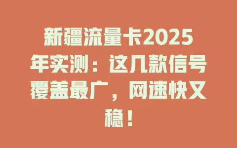 新疆流量卡2025年实测：这几款信号覆盖最广，网速快又稳！