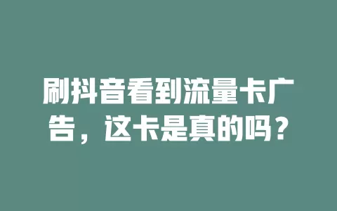 刷抖音看到流量卡广告，这卡是真的吗？