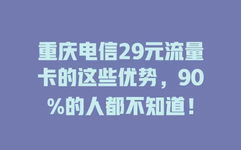 重庆电信29元流量卡的这些优势，90%的人都不知道！