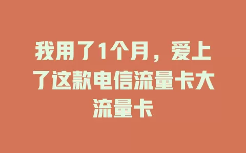 我用了1个月，爱上了这款电信流量卡大流量卡